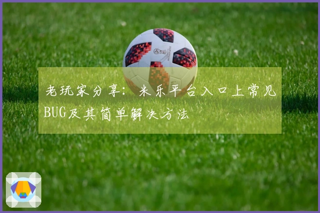 老玩家分享：米乐平台入口上常见BUG及其简单解决方法