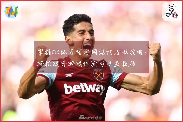 掌握mk体育官方网站的活动攻略，轻松提升游戏体验与收益技巧