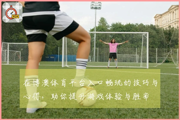 在博澳体育平台入口畅玩的技巧与心得，助你提升游戏体验与胜率