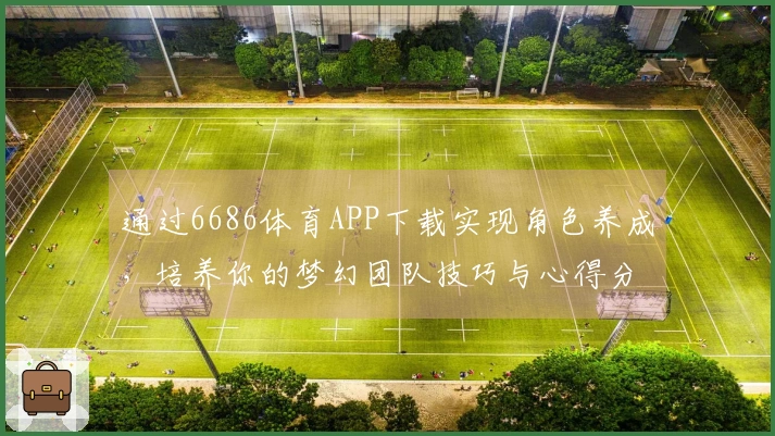 通过6686体育APP下载实现角色养成，培养你的梦幻团队技巧与心得分享