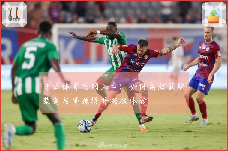 开云体育官网入口:如何高效获取装备与资源提升游戏体验
