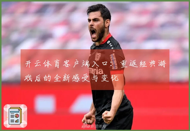开云体育客户端入口：重返经典游戏后的全新感受与变化
