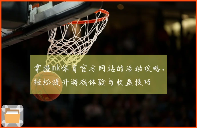 掌握mk体育官方网站的活动攻略，轻松提升游戏体验与收益技巧