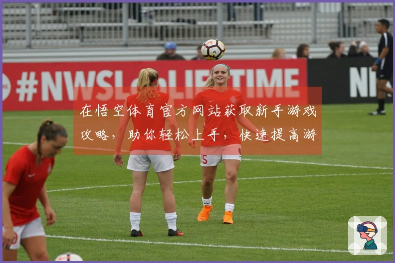 在悟空体育官方网站获取新手游戏攻略,助你轻松上手,快速提高游戏水平