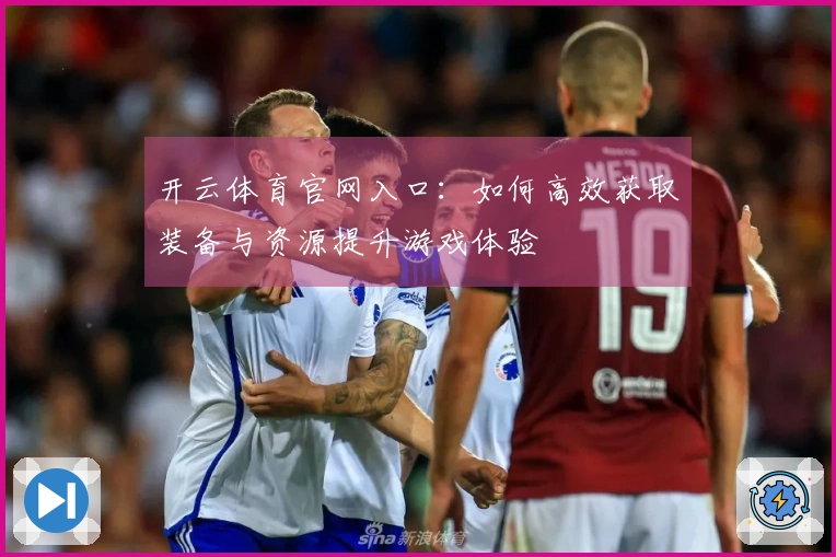 开云体育官网入口：如何高效获取装备与资源提升游戏体验