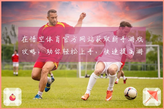 在悟空体育官方网站获取新手游戏攻略，助你轻松上手，快速提高游戏水平