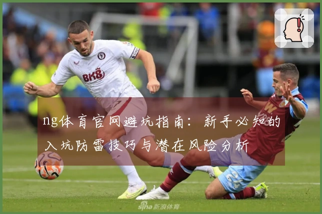 ng体育官网避坑指南：新手必知的入坑防雷技巧与潜在风险分析